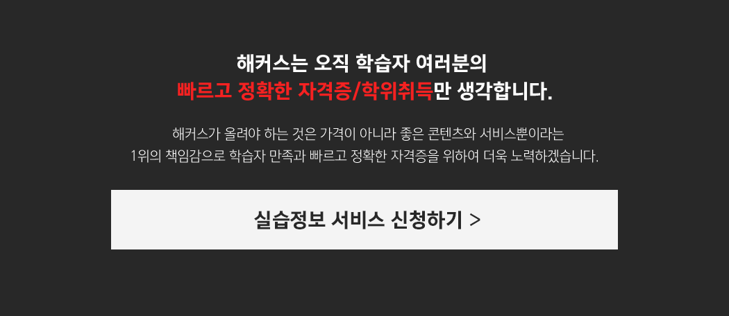 해커스는 오직 학습자 여러분의 빠르고 정확한 자격증/학위취득만 생각합니다. 해커스가 올려야 하는 것은 가격이 아니라 좋은 콘텐츠와 서비스뿐이라는 1위의 책임감으로 학습자 만족과 빠르고 정확한 자격증을 위하여 더욱 노력하겠습니다.